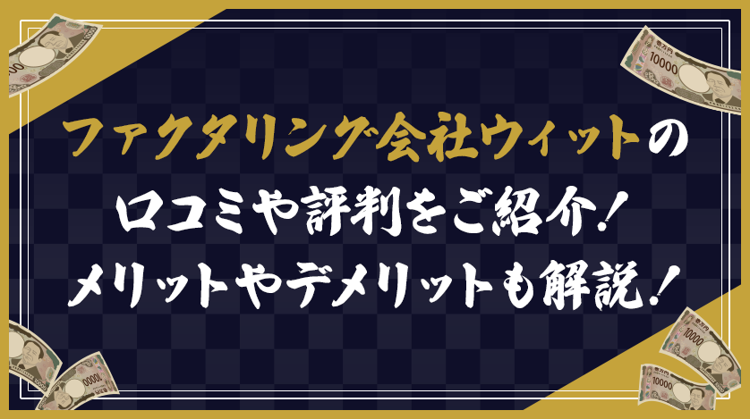 ファクタリング会社ウィットの口コミや評判をご紹介！メリットやデメリットも解説！