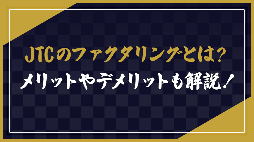 JTCのファクタリングとは？メリットやデメリットも解説！