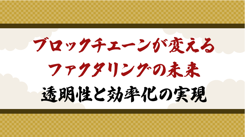 ブロックチェーンが変えるファクタリングの未来：透明性と効率化の実現